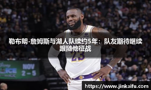 勒布朗-詹姆斯与湖人队续约5年：队友期待继续跟随他征战