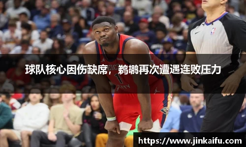 球队核心因伤缺席，鹈鹕再次遭遇连败压力