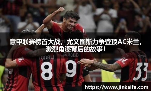 意甲联赛榜首大战，尤文图斯力争登顶AC米兰，激烈角逐背后的故事！