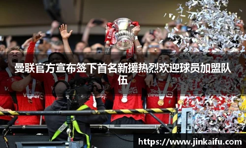 曼联官方宣布签下首名新援热烈欢迎球员加盟队伍