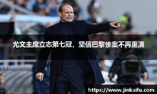 尤文主席立志第七冠，坚信巴黎惨案不再重演