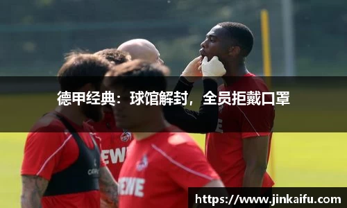 德甲经典：球馆解封，全员拒戴口罩