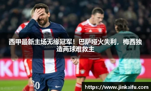 西甲最新主场无缘冠军！巴萨哑火失利，梅西独造两球难救主