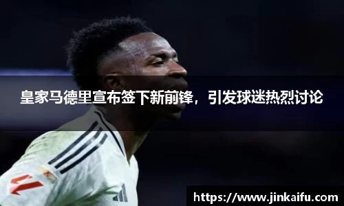皇家马德里宣布签下新前锋，引发球迷热烈讨论