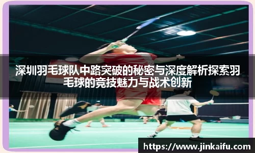 深圳羽毛球队中路突破的秘密与深度解析探索羽毛球的竞技魅力与战术创新