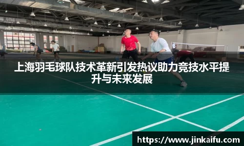 上海羽毛球队技术革新引发热议助力竞技水平提升与未来发展