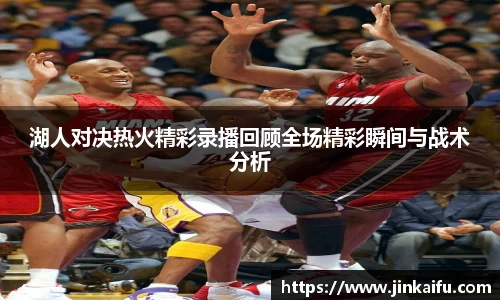 湖人对决热火精彩录播回顾全场精彩瞬间与战术分析