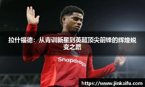 拉什福德：从青训新星到英超顶尖前锋的辉煌蜕变之路