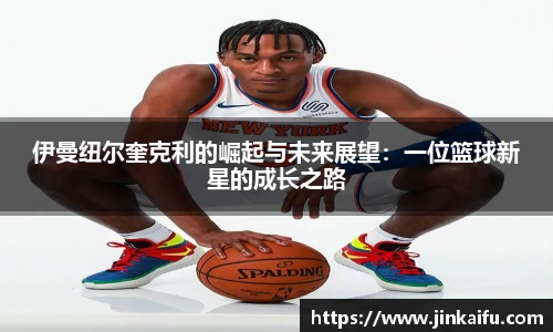 伊曼纽尔奎克利的崛起与未来展望：一位篮球新星的成长之路
