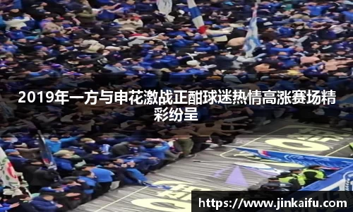 2019年一方与申花激战正酣球迷热情高涨赛场精彩纷呈
