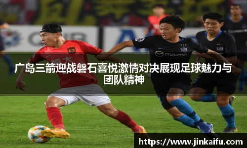 广岛三箭迎战磐石喜悦激情对决展现足球魅力与团队精神