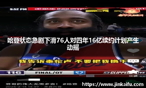 哈登状态急剧下滑76人对四年16亿续约计划产生动摇