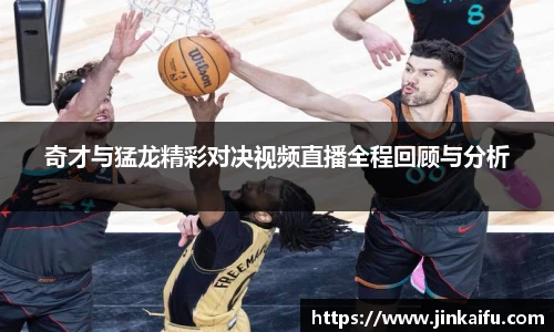 奇才与猛龙精彩对决视频直播全程回顾与分析