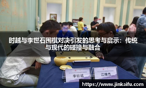 时越与李世石围棋对决引发的思考与启示：传统与现代的碰撞与融合