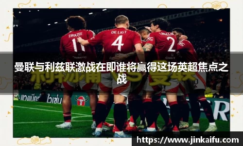曼联与利兹联激战在即谁将赢得这场英超焦点之战