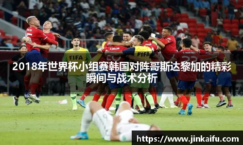 2018年世界杯小组赛韩国对阵哥斯达黎加的精彩瞬间与战术分析