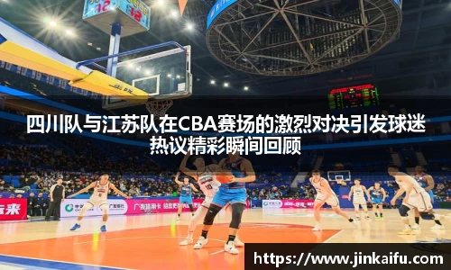 四川队与江苏队在CBA赛场的激烈对决引发球迷热议精彩瞬间回顾