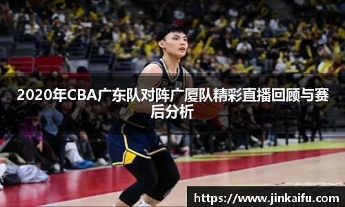 2020年CBA广东队对阵广厦队精彩直播回顾与赛后分析