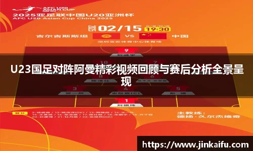 U23国足对阵阿曼精彩视频回顾与赛后分析全景呈现