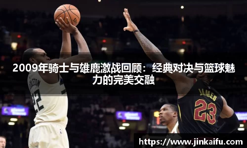 2009年骑士与雄鹿激战回顾：经典对决与篮球魅力的完美交融