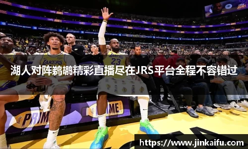 湖人对阵鹈鹕精彩直播尽在JRS平台全程不容错过