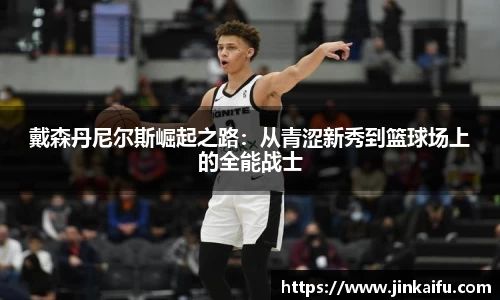 戴森丹尼尔斯崛起之路：从青涩新秀到篮球场上的全能战士