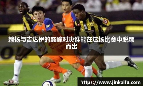 赖扬与吉达伊的巅峰对决谁能在这场比赛中脱颖而出