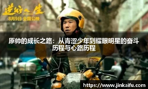 原帅的成长之路：从青涩少年到耀眼明星的奋斗历程与心路历程