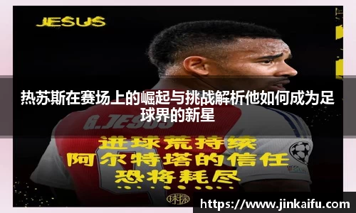 热苏斯在赛场上的崛起与挑战解析他如何成为足球界的新星