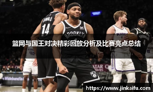 篮网与国王对决精彩回放分析及比赛亮点总结