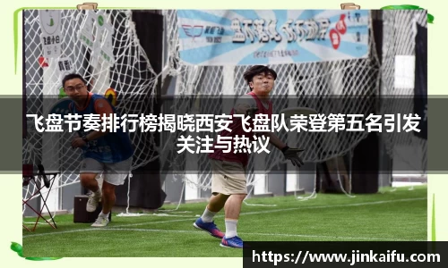 飞盘节奏排行榜揭晓西安飞盘队荣登第五名引发关注与热议