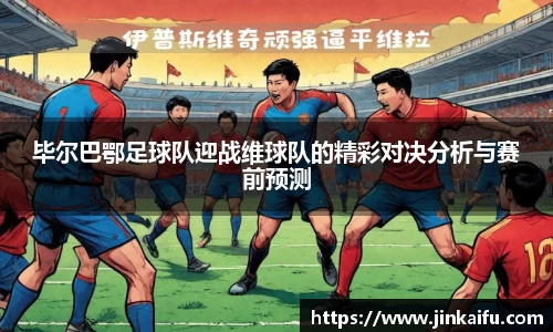 毕尔巴鄂足球队迎战维球队的精彩对决分析与赛前预测