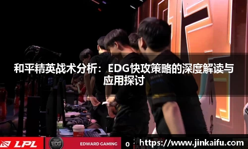 和平精英战术分析：EDG快攻策略的深度解读与应用探讨