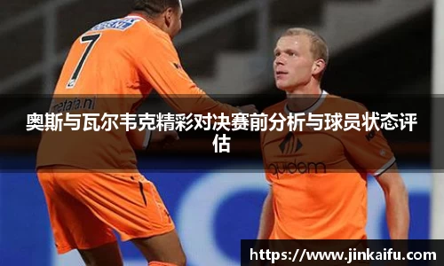 奥斯与瓦尔韦克精彩对决赛前分析与球员状态评估