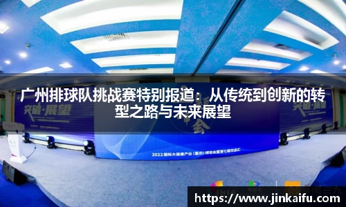 广州排球队挑战赛特别报道：从传统到创新的转型之路与未来展望