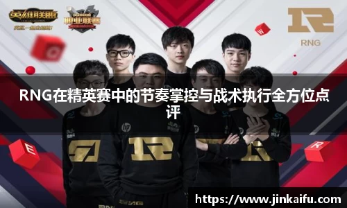 RNG在精英赛中的节奏掌控与战术执行全方位点评