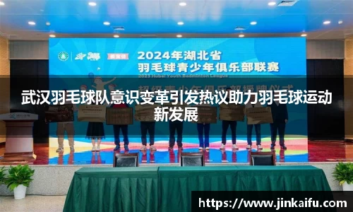 武汉羽毛球队意识变革引发热议助力羽毛球运动新发展